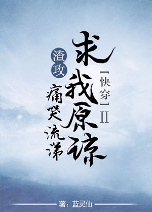 渣攻痛哭流涕求我原谅[快穿]Ⅱ